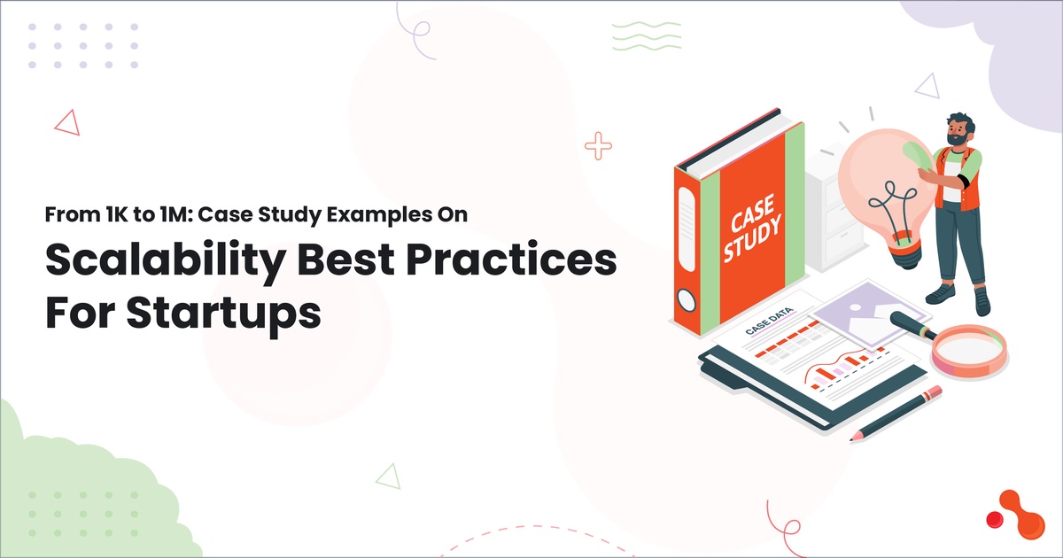 From 1K to 1M: Case Study Examples On Scalability Best Practices For Startups