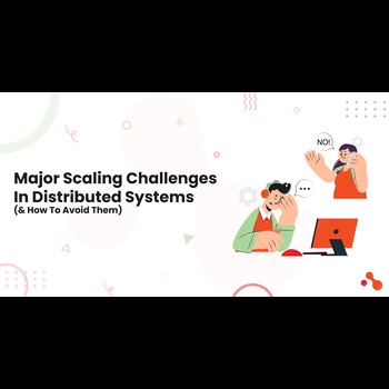 Major Scaling Challenges In Distributed Systems & How To Avoid Them