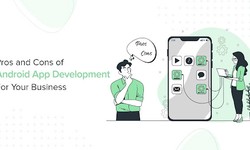 Pros and Cons of Android App Development For Your Business