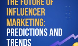 THE FUTURE OF INFLUENCER MARKETING: PREDICTIONS AND TRENDS