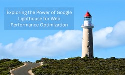 Exploring the Power of Google Lighthouse for Web Performance Optimization