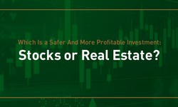 Which Is a Safer And More Profitable Investment: Stocks or Real Estate?