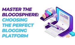 Master the Blogosphere: Choosing the Perfect Blogging Platform