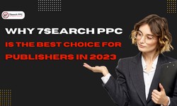 Why 7Search PPC is the Best Choice for Publishers in 2023