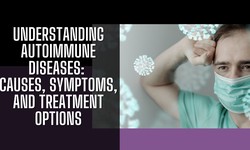 Understanding Autoimmune Diseases: Causes, Symptoms, and Treatment Options