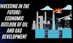 Investing in the Future: Economic Outlook of Oil and Gas Development