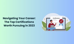 Navigating Your Career: The Top Certifications Worth Pursuing in 2023