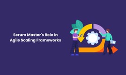 Scrum Master's Role in Agile Scaling Frameworks