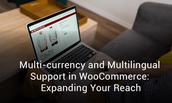 Multi-currency and Multilingual Support in WooCommerce: Expanding Your Reach