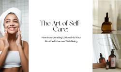 The Art of Self-Care: How Incorporating Lotions into Your Routine Enhances Well-Being