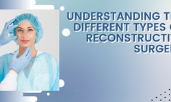 Understanding the Different Types of Reconstructive Surgery