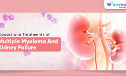 Causes and Treatments of Multiple Myeloma and Kidney Failure