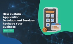 How Custom Application Development Services Reshape Your Business