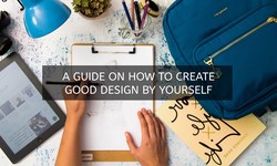 A Guide on How to Create Good Design by Yourself