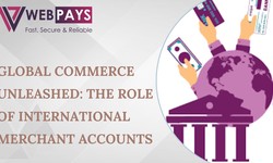 Global Commerce Unleashed: The Role of International Merchant Accounts