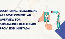 Deciphering Telemedicine App Development: An Overview for Streamlined Healthcare Provision in Riyadh