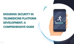Ensuring Security in Telemedicine Platform Development: A Comprehensive Guide