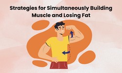 Strategies for Simultaneously Building Muscle and Losing Fat