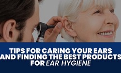 Tips for Caring Your Ears and Finding the Best Products for Ear Hygiene