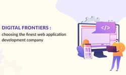 Digital Frontiers: Choosing the Finest Web Application Development Company