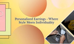 Timeless Customized Earring Styles - The Ultimate Guide
