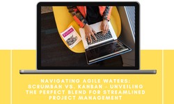 Navigating Agile Waters: Scrumban vs. Kanban – Unveiling the Perfect Blend for Streamlined Project Management