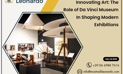 Innovating Art: the Role of Da Vinci Museum in Shaping Modern Exhibitions - Mostra Di Leonardo