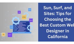 Sun, Surf, and Sites: Tips for Choosing the Best Custom Web Designer in California