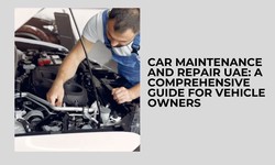 Car Maintenance And Repair UAE: A Comprehensive Guide for Vehicle Owners