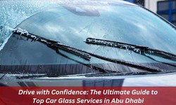 Drive with Confidence: Your Comprehensive Guide to Top Car Glass Services in Abu Dhabi