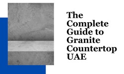 The Complete Guide to Granite Countertop UAE
