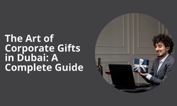 The Art of Corporate Gifts in Dubai: A Complete Guide