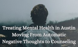 Treating Mental Health in Austin Moving From Automatic Negative Thoughts to Counseling