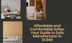 Affordable and Comfortable Sofas: Your Guide to Sofa Manufacturer In Dubai