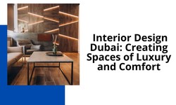 Interior Design Dubai: Creating Spaces of Luxury and Comfort