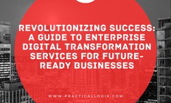 Revolutionizing Success: A Guide to Enterprise Digital Transformation Services for Future-Ready Businesses