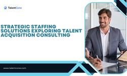 Strategic Staffing Solutions Exploring Talent Acquisition Consulting