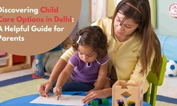 Discovering Child Care Options in Delhi: A Helpful Guide for Parents