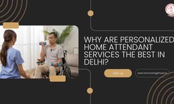 Why Are Personalized Home Attendant Services the Best in Delhi?