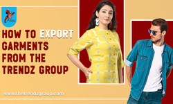 How To Export Garments and Fashion Apparels from The Trendz Group