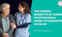 The Hidden Benefits of Hiring Professional Home Attendants in Delhi!
