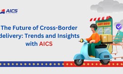 The Future of Cross-Border delivery: Trends and Insights with AICS