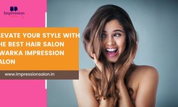 Elevate Your Style with the Best hair salon dwarka Impression Salon