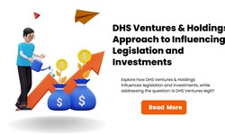 DHS Ventures & Holdings Approach to Influencing Legislation and Investments