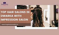 Top Hair Salons in Dwarka with Impression Salon