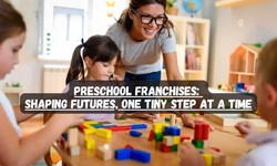 Preschool Franchises: Shaping Futures, One Tiny Step at a Time