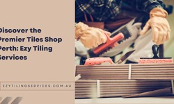 Discover the Premier Tiles Shop Perth: Ezy Tiling Services