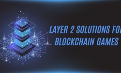Exploring Layer 2 Solutions for Blockchain Games: Enhancing Scalability and User Experience