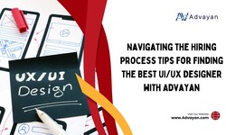 Navigating the Hiring Process Tips for Finding the Best UI/UX Designer with Advayan