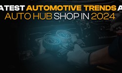Latest Automotive Trends at Auto Hub Shop in 2024